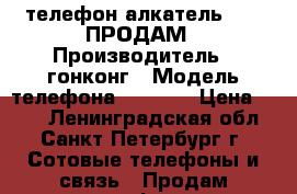 телефон алкатель1054D ПРОДАМ › Производитель ­ гонконг › Модель телефона ­ 1054D › Цена ­ 600 - Ленинградская обл., Санкт-Петербург г. Сотовые телефоны и связь » Продам телефон   